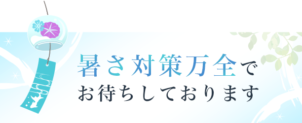 暑さ対策万全でおまちしております