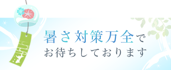 暑さ対策万全でお待ちしております